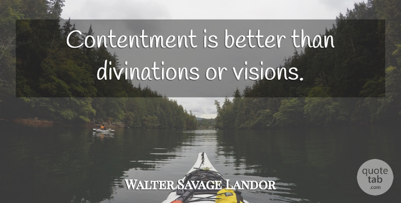 Walter Savage Landor Quote About Vision, Contentment: Contentment Is Better Than Divinations...