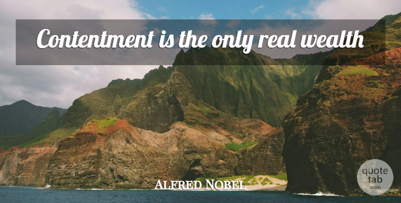 Alfred Nobel Quote About Real, Contentment, Wealth: Contentment Is The Only Real...