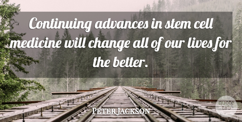 Peter Jackson Quote About Advances, Cell, Change, Continuing, Lives: Continuing Advances In Stem Cell...