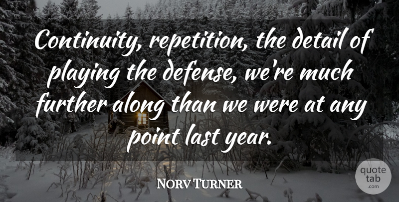 Norv Turner Quote About Along, Defense, Detail, Further, Last: Continuity Repetition The Detail Of...