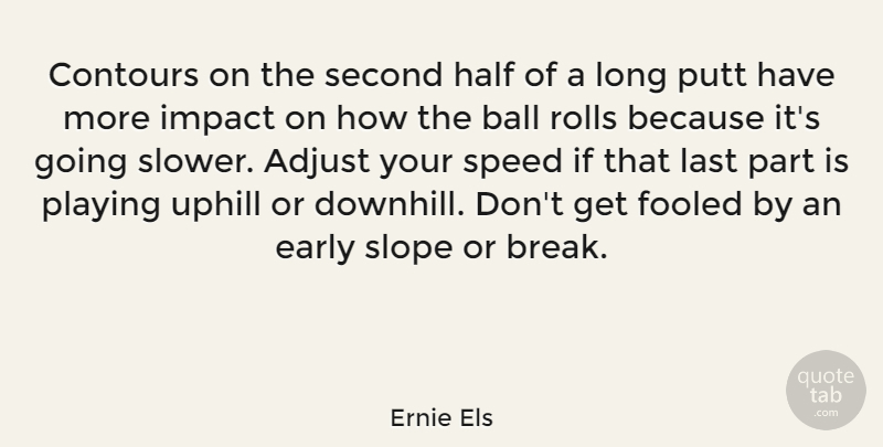 Ernie Els Quote About Adjust, Early, Fooled, Half, Last: Contours On The Second Half...