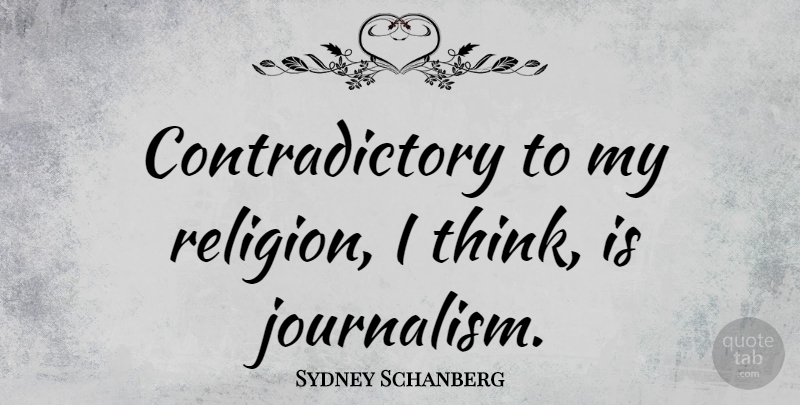 Sydney Schanberg Quote About Thinking, Journalism, Contradictory: Contradictory To My Religion I...