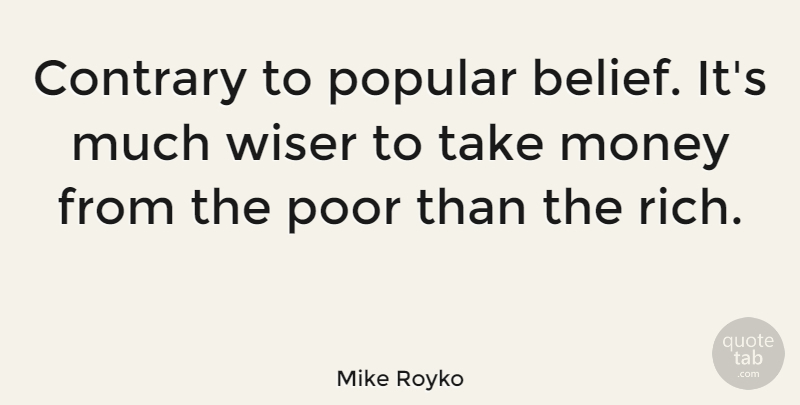 Mike Royko Quote About Belief, Rich, Poor: Contrary To Popular Belief Its...