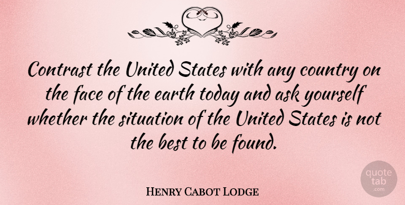 Henry Cabot Lodge Quote About Ask, Best, Contrast, Country, Face: Contrast The United States With...