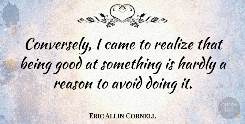 Eric Allin Cornell Quote About Realizing, Reason, Be Good: Conversely I Came To Realize...