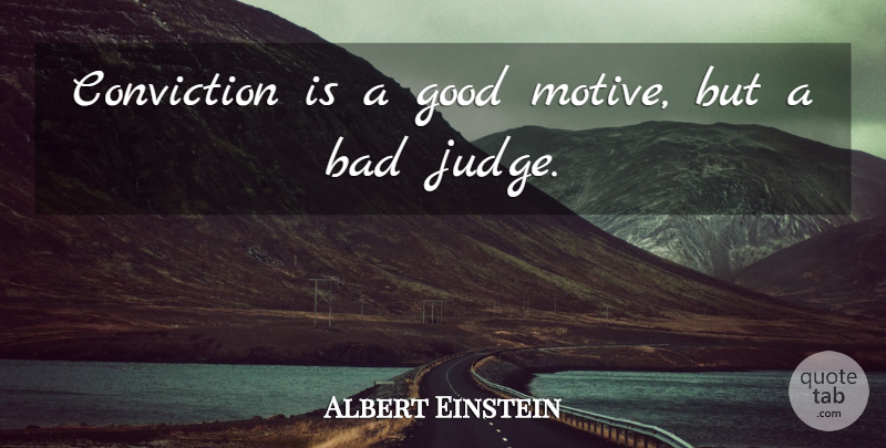 Albert Einstein Quote About Judging, Conviction, Motive: Conviction Is A Good Motive...