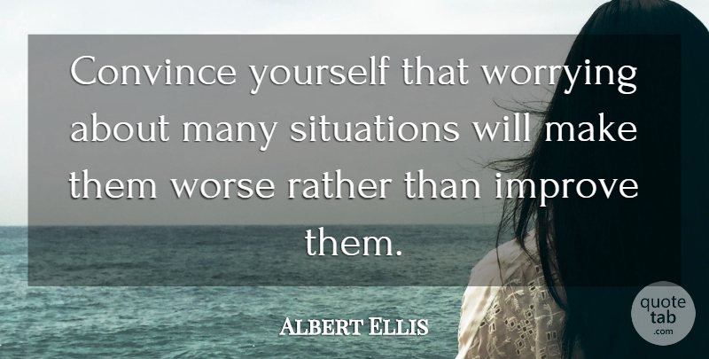 Albert Ellis Quote About Worry, Anxiety, Situation: Convince Yourself That Worrying About...