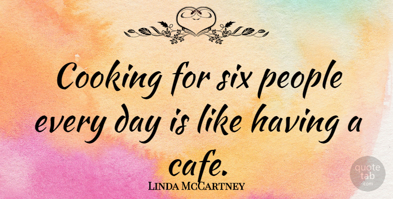 Linda McCartney Quote About People, Cooking, Cafes: Cooking For Six People Every...