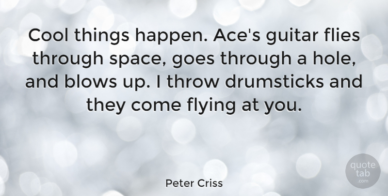 Peter Criss Quote About American Musician, Blows, Cool, Flies, Flying: Cool Things Happen Aces Guitar...