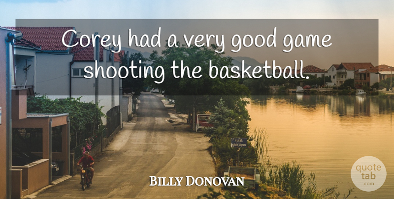 Billy Donovan Quote About Basketball, Corey, Game, Good, Shooting: Corey Had A Very Good...