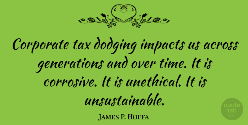 James P. Hoffa Quote About Impact, Generations, Taxes: Corporate Tax Dodging Impacts Us...