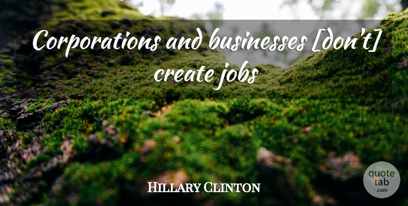 Hillary Clinton Quote About Jobs, Corporations: Corporations And Businesses Dont Create...