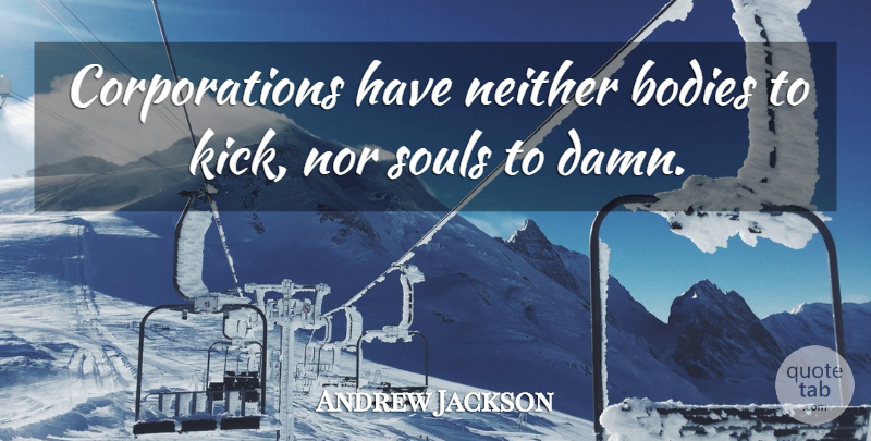 Andrew Jackson Quote About School, Soul, Body: Corporations Have Neither Bodies To...