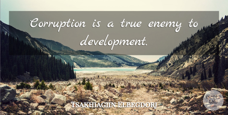 Tsakhiagiin Elbegdorj Quote About Enemy, Development, Corruption: Corruption Is A True Enemy...