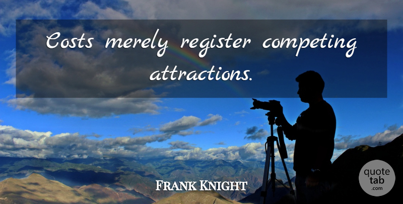 Frank Knight Quote About Risk, Cost, Competing: Costs Merely Register Competing Attractions...