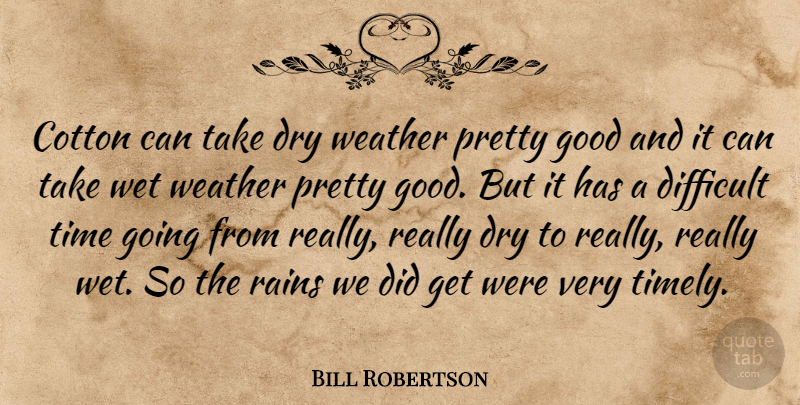 Bill Robertson Quote About Cotton, Difficult, Dry, Good, Rains: Cotton Can Take Dry Weather...