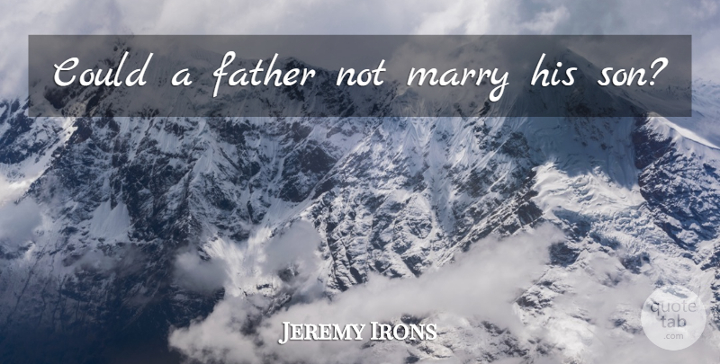 Jeremy Irons Quote About Father, Son: Could A Father Not Marry...