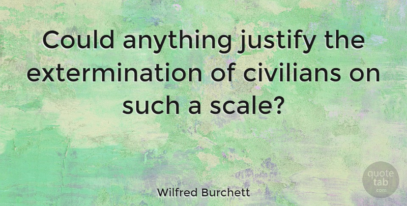 Wilfred Burchett Quote About undefined: Could Anything Justify The Extermination...