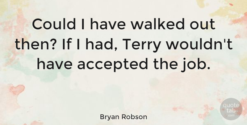 Bryan Robson Quote About Accepted, English Athlete, Terry, Walked: Could I Have Walked Out...