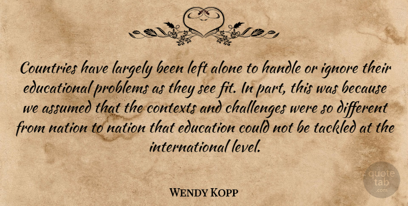 Wendy Kopp Quote About Alone, Assumed, Countries, Education, Handle: Countries Have Largely Been Left...
