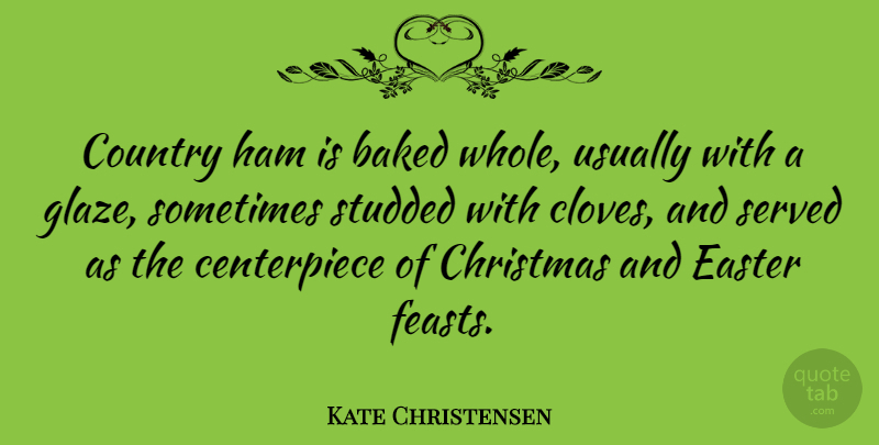 Kate Christensen Quote About Christmas, Country, Easter, Ham, Served: Country Ham Is Baked Whole...