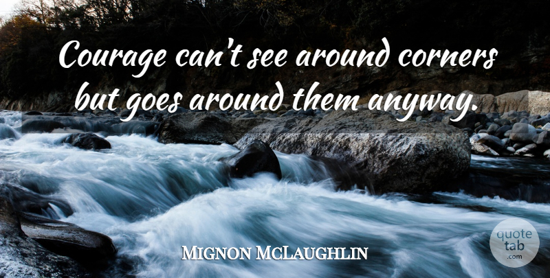 Mignon McLaughlin Quote About Courage, Army, Bravery: Courage Cant See Around Corners...