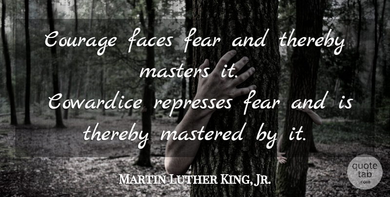 Martin Luther King, Jr. Quote About Faces, Cowardice, Masters: Courage Faces Fear And Thereby...