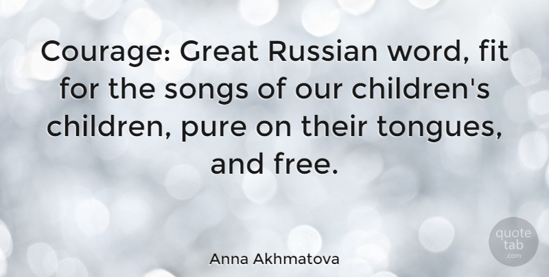 Anna Akhmatova Quote About Song, Children, Tongue: Courage Great Russian Word Fit...
