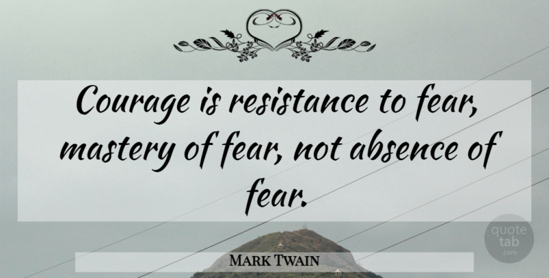Mark Twain Quote About Inspirational, Motivational, Positive: Courage Is Resistance To Fear...