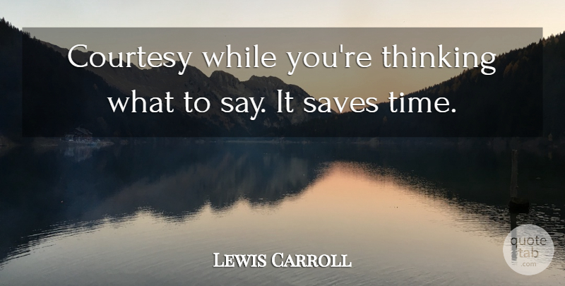 Lewis Carroll Quote About Courtesy, Saves, Thinking: Courtesy While Youre Thinking What...