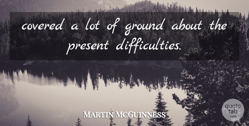 Martin McGuinness Quote About Covered, Ground, Present: Covered A Lot Of Ground...