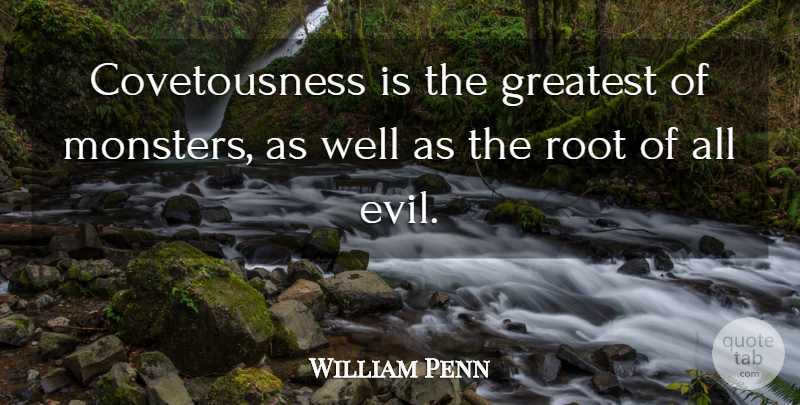 William Penn Quote About Roots, Evil, Monsters: Covetousness Is The Greatest Of...