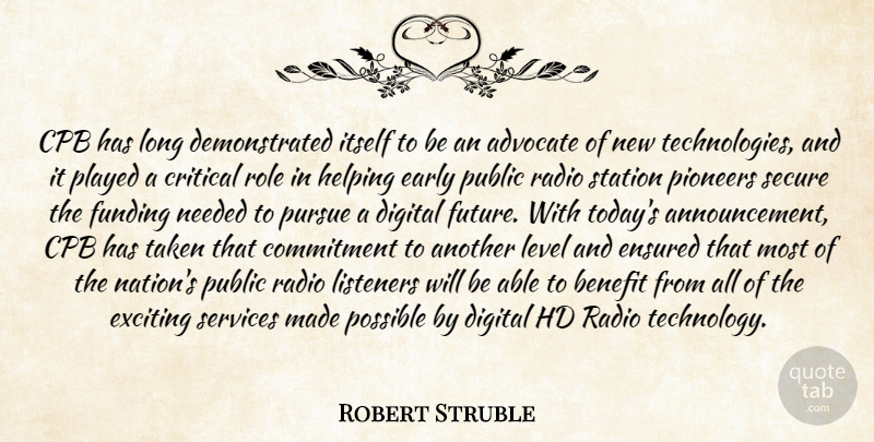 Robert Struble Quote About Advocate, Benefit, Commitment, Critical, Digital: Cpb Has Long Demonstrated Itself...