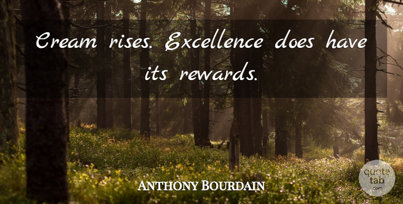 Anthony Bourdain Quote About Excellence, Rewards, Doe: Cream Rises Excellence Does Have...