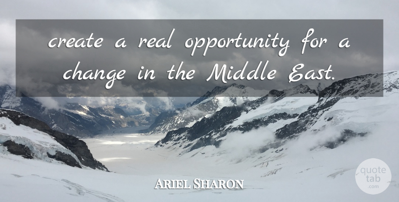 Ariel Sharon Quote About Change, Create, Middle, Opportunity: Create A Real Opportunity For...