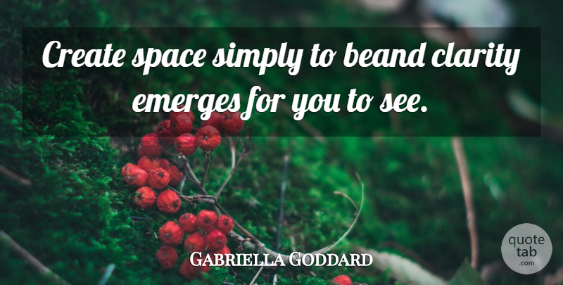 Gabriella Goddard Quote About Clarity, Create, Emerges, Simply, Space: Create Space Simply To Beand...