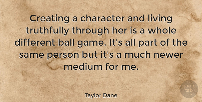 Taylor Dane Quote About Ball, Character, Creating, Living, Medium: Creating A Character And Living...