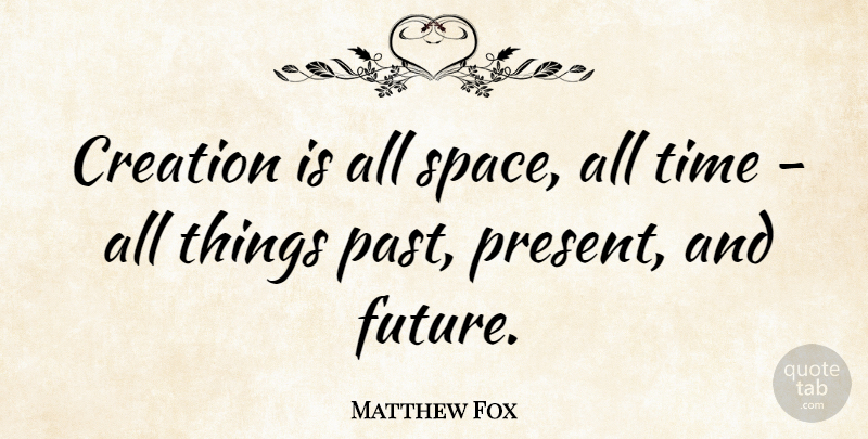 Matthew Fox Quote About Past, Space, Creation: Creation Is All Space All...