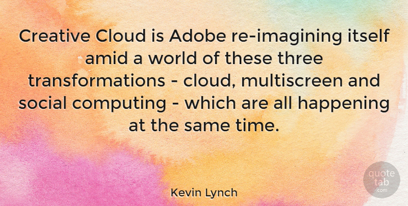 Kevin Lynch Quote About Computing, Happening, Itself, Social, Three: Creative Cloud Is Adobe Re...