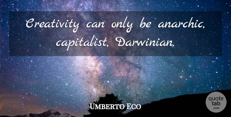Umberto Eco Quote About Creativity, Capitalist: Creativity Can Only Be Anarchic...