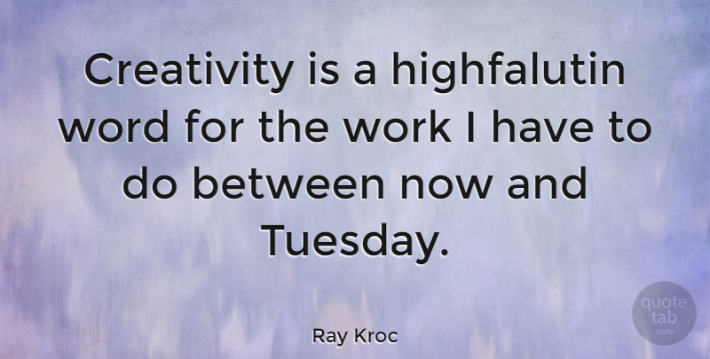 Ray Kroc Quote About American Businessman, Creativity, Word, Work: Creativity Is A Highfalutin Word...