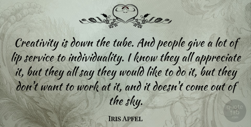 Iris Apfel Quote About Appreciate, Lip, People, Work: Creativity Is Down The Tube...
