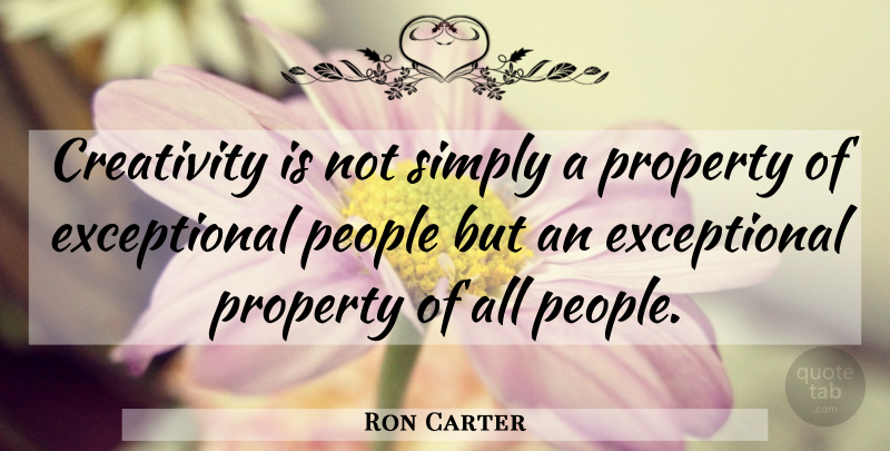 Ron Carter Quote About Creativity, People, Exceptional: Creativity Is Not Simply A...