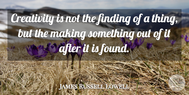 James Russell Lowell Quote About Life, Beautiful, Creativity: Creativity Is Not The Finding...