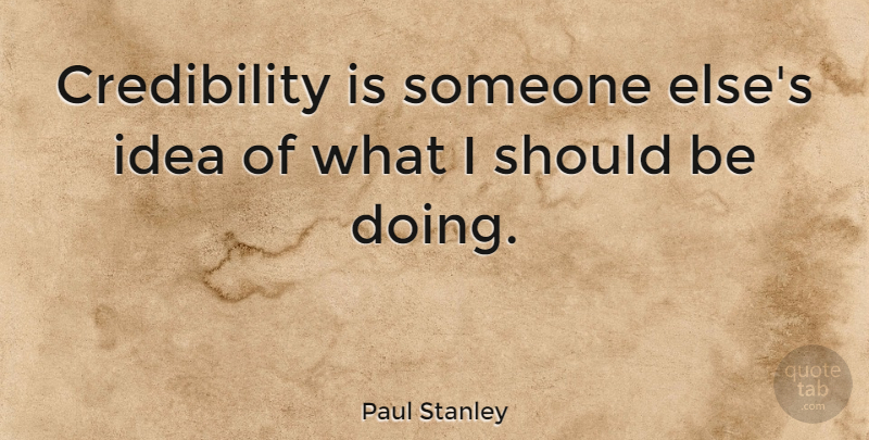 Paul Stanley Quote About Ideas, Should, Credibility: Credibility Is Someone Elses Idea...