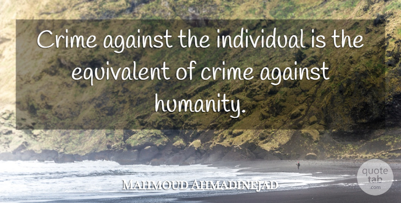 Mahmoud Ahmadinejad Quote About Against, Equivalent: Crime Against The Individual Is...