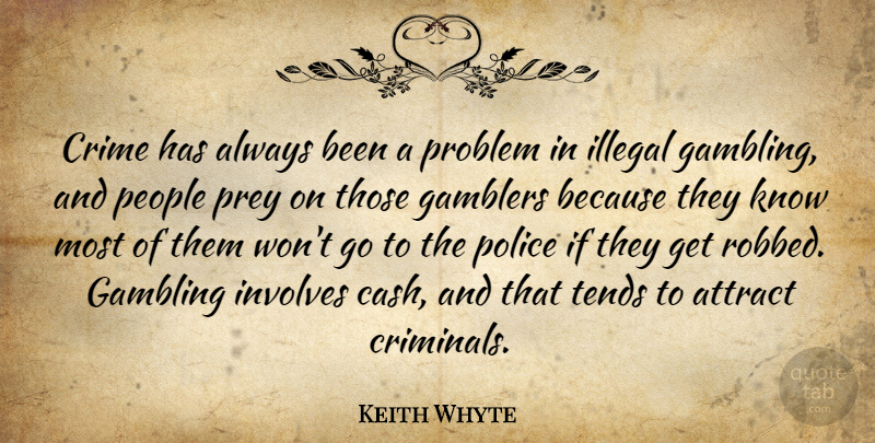 Keith Whyte Quote About Attract, Crime, Gamblers, Gambling, Illegal: Crime Has Always Been A...