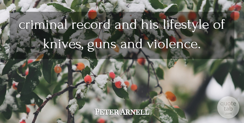 Peter Arnell Quote About Criminal, Guns, Lifestyle, Record, Violence: Criminal Record And His Lifestyle...