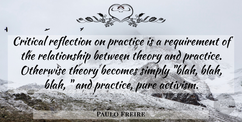 Paulo Freire Quote About Reflection, Practice, Requirements: Critical Reflection On Practice Is...