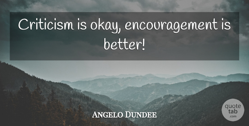 Angelo Dundee Quote About Encouragement, Criticism, Okay: Criticism Is Okay Encouragement Is...